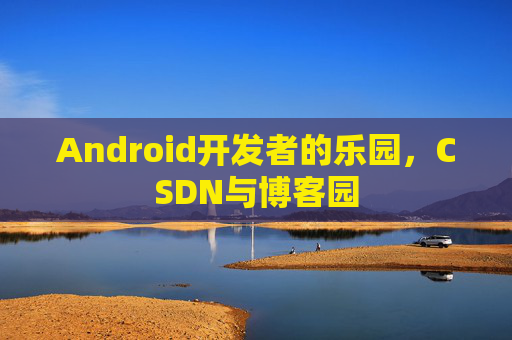 Android开发者的乐园，CSDN与博客园