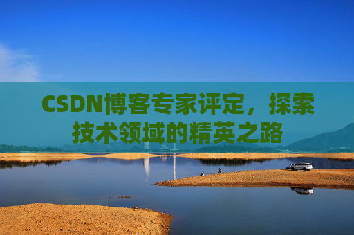 CSDN博客专家评定，探索技术领域的精英之路