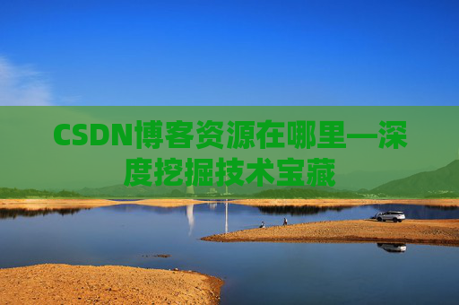 CSDN博客资源在哪里—深度挖掘技术宝藏